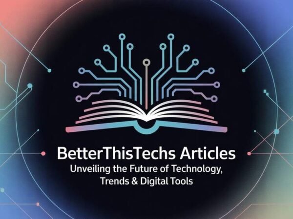 BetterThisTechs Articles – Unveiling the Future of Technology, Trends & Digital Tools