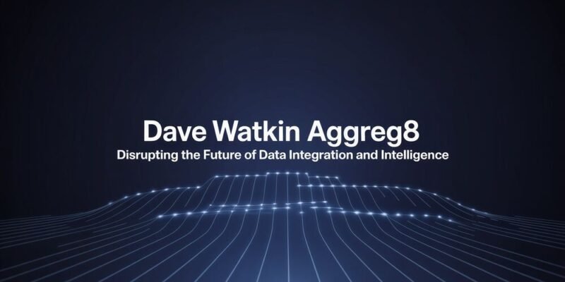 Dave Watkin Aggreg8 – Disrupting the Future of Data Integration and Intelligence