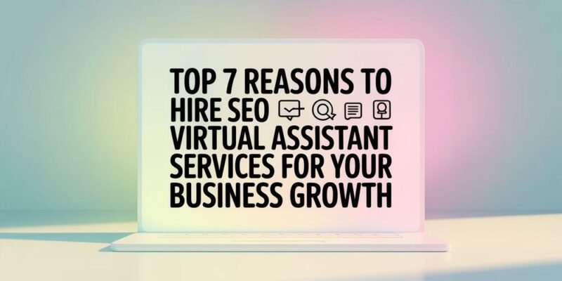 Top 7 Reasons to Hire SEO Virtual Assistant Services for Your Business Growth