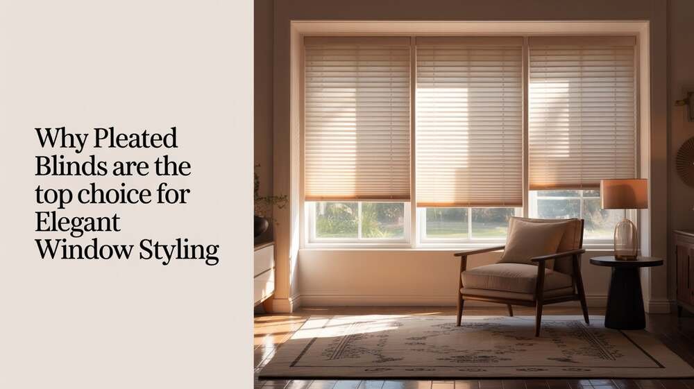 Why Pleated Blinds Are the Top Choice for Elegant Window Styling