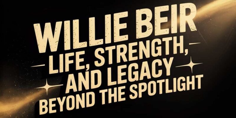 Willie Beir – Life, Strength, and Legacy Beyond the Spotlight