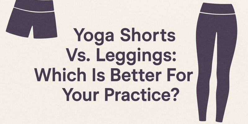 Yoga Shorts Vs. Leggings Which Is Better For Your Practice