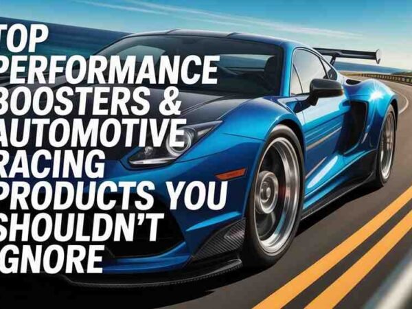 Top Performance Boosters & Automotive Racing Products You Shouldn't Ignore