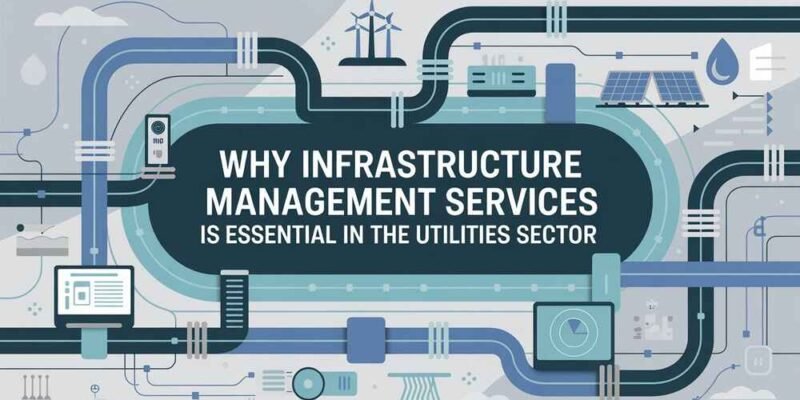 Why Infrastructure Management Services Are Essential in the Utilities Sector